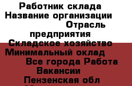 Работник склада › Название организации ­ Team PRO 24 › Отрасль предприятия ­ Складское хозяйство › Минимальный оклад ­ 30 000 - Все города Работа » Вакансии   . Пензенская обл.,Мокшанский р-н